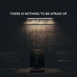 There is nothing to be afraid of