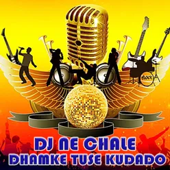 Dj Ne Chale Dhamke Tuse Kudado