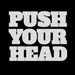 "PUSH YOUR HEAD"