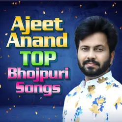 Ajeet Anand Top Bhojpuri Songs