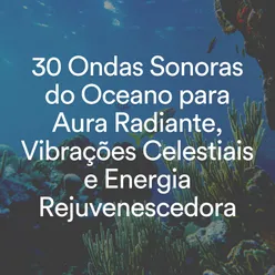 30 Ondas Sonoras do Oceano para Aura Radiante, Vibrações Celestiais e Energia Rejuvenescedora