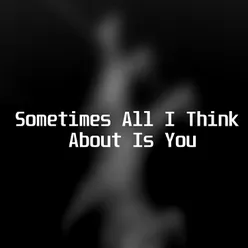 Sometimes All I Think About Is You