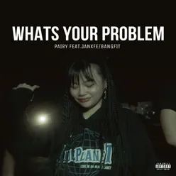 WHATS YOUR PROBLEM