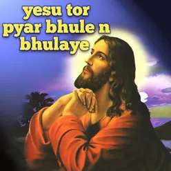 yesu tor pyar bhule n bhulaye