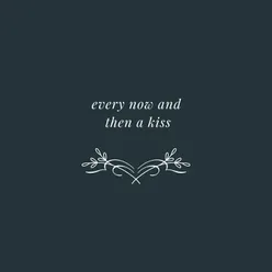 Every now and then a kiss