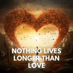 Nothing Lives Longer Than Love