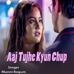 Aaj Tujhe Kyun Chup