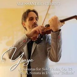 Ysaÿe: 6 Sonatas for Solo Violin, Op. 27: No. 3, Sonata in D Minor "Ballade"
