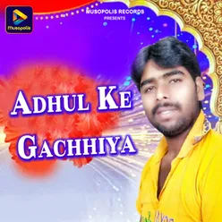 Adhul Ke Gachhiya