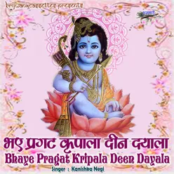 Bhaye Pragat Kripala Deen Dayala