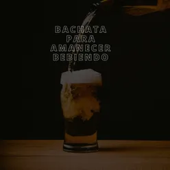 Bachata para amanecer bebiendo