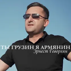 Ты Грузин я Армянин