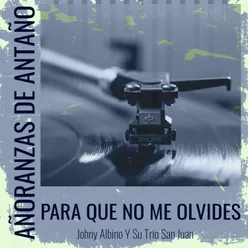Añoranzas de Antaño - Johny Albino Y Su Trio San Juan - Para Que No Me Olvides
