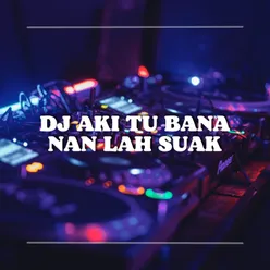 DJ AKI TU BANA NAN LAH SUAK