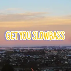 GET YOU SLOWBASS