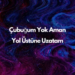 Çubuğum Yok Aman Yol Üstüne Uzatam