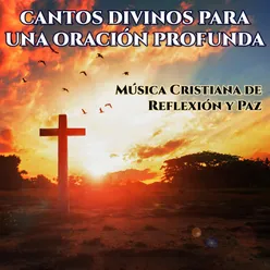 CANTOS DIVINOS PARA UNA ORACIÓN PROFUNDA - Música Cristiana de Reflexión y Paz