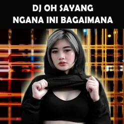 DJ OH SAYANG NGANA INI BAGAIMANA VERSI FULL