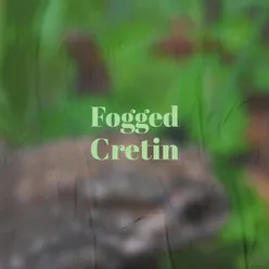 Fogged Cretin