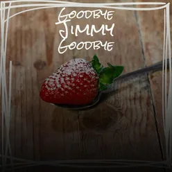Goodbye Jimmy Goodbye