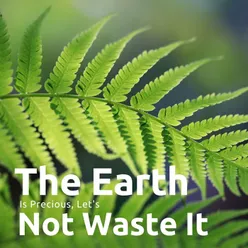 The Earth Is Precious Let's not Waste It