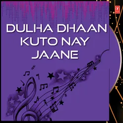 Dulha Dhaan Kuto Nay Jaane