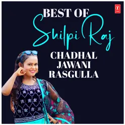 Best Of Shilpi Raj-Chadhal Jawani Rasgulla