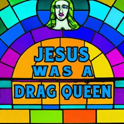 Jesus Was A Drag Queen