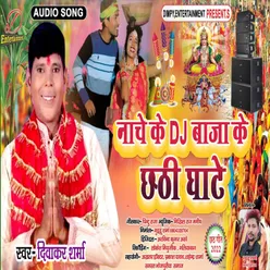 Nache Ke Dj Baaja Ke Chhathi Ghate