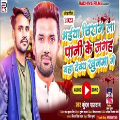 Bhaiya Chirag La Pani Ke Jagah Baha Debay Khoonma Gay (Bhojpuri song)