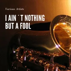 I Ain´t Nothing But A Fool