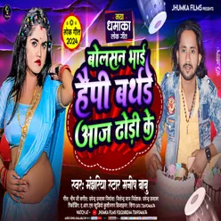 Bolasan Bhai Happy Birthday Aaj Dhori Ke (Bhojpuri)