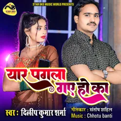 Yaar Pagla Gaye Ho Ka (Bhojpuri)