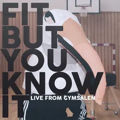 Fit but You Know It (Live from Gymsalen)
