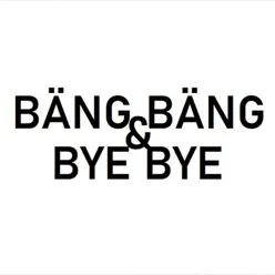 Bäng Bäng & Bye Bye