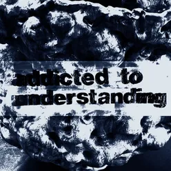 ADDICTED TO UNDERSTANDING