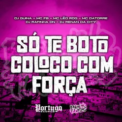 SÓ TE BOTO COLOCO COM FORÇA