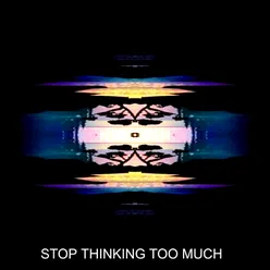 STOP THINKING TOO MUCH