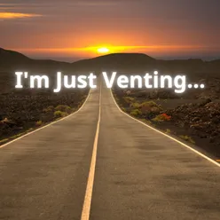 I'm Just Venting...