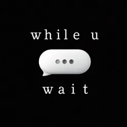 while u wait