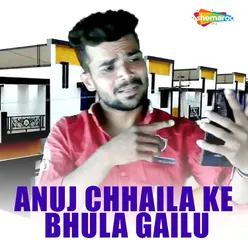 Anuj Chhaila Ke Bhula Gailu