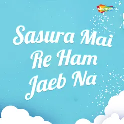 Sasura Mai Re Ham Jaib Na