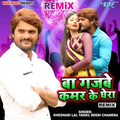 Ba Gajbe Kamar Ke Ghera - Remix