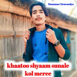 khaatoo shyaam sunale kol meree