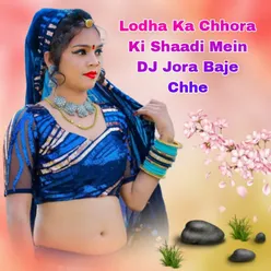 Lodha Ka Chhora Ki Shaadi Mein DJ Jora Baje Chhe
