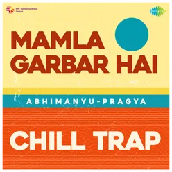 Mamla Garbar Hai Chill Trap