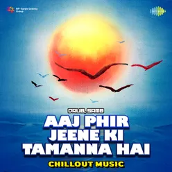 Aaj Phir Jeene Ki Tamanna Hai - Chillout Music