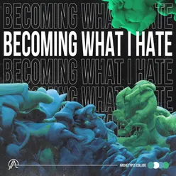 Becoming What I Hate