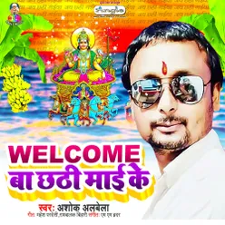 Welcome Ba Chhathi Mai Ke