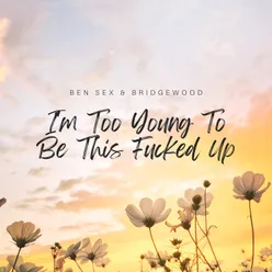 I'm Too Young To Be This Fucked Up (feat. BRIDGEWOOD)